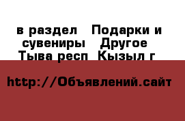  в раздел : Подарки и сувениры » Другое . Тыва респ.,Кызыл г.